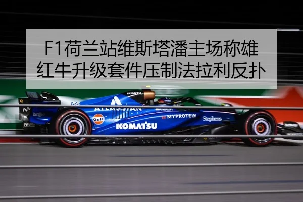 F1荷兰站维斯塔潘主场称雄 红牛升级套件压制法拉利反扑